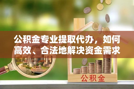 大连公积金专业提取代办，如何高效、合法地解决资金需求？