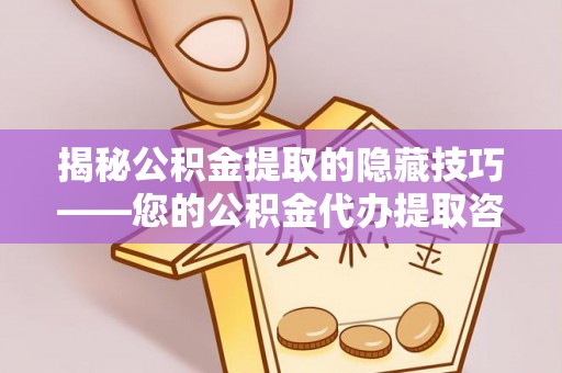 大连揭秘公积金提取的隐藏技巧——您的公积金代办提取咨询指南