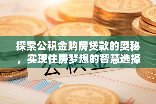 大连探索公积金购房贷款的奥秘，实现住房梦想的智慧选择