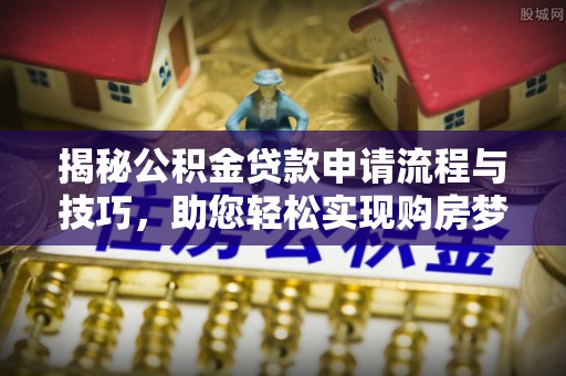 大连揭秘公积金贷款申请流程与技巧，助您轻松实现购房梦