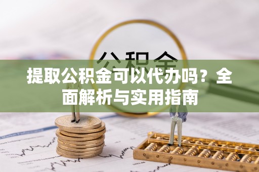 大连提取公积金可以代办吗？全面解析与实用指南