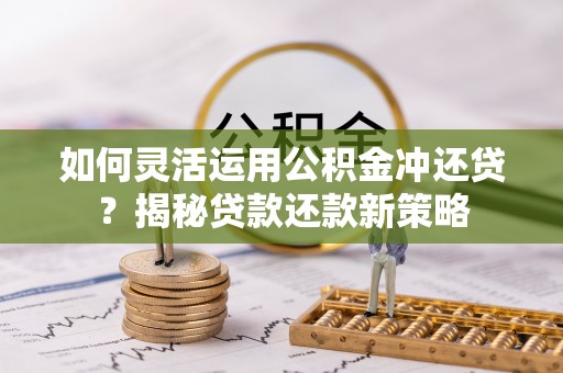 大连如何灵活运用公积金冲还贷？揭秘贷款还款新策略