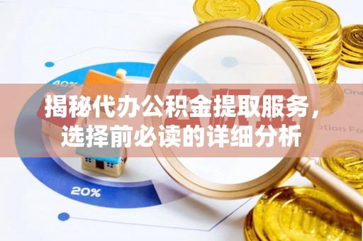 大连揭秘代办公积金提取服务，选择前必读的详细分析