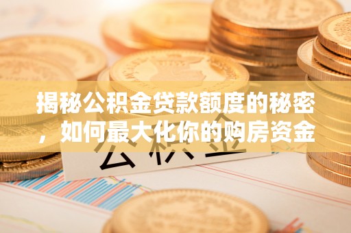 大连揭秘公积金贷款额度的秘密，如何最大化你的购房资金