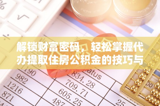 大连解锁财富密码，轻松掌握代办提取住房公积金的技巧与策略