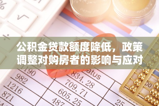 大连公积金贷款额度降低，政策调整对购房者的影响与应对策略