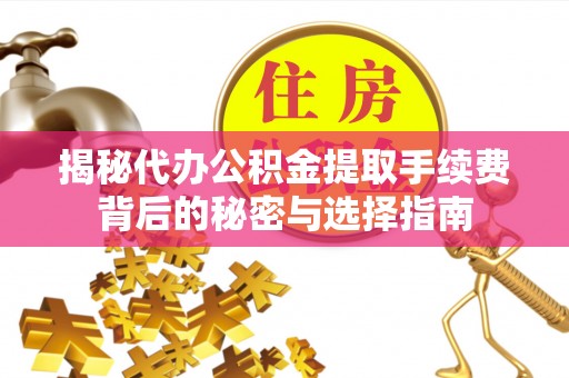 大连揭秘代办公积金提取手续费背后的秘密与选择指南