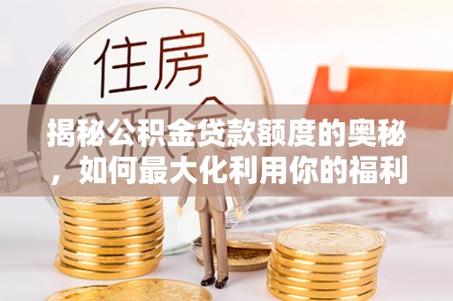 大连揭秘公积金贷款额度的奥秘，如何最大化利用你的福利？
