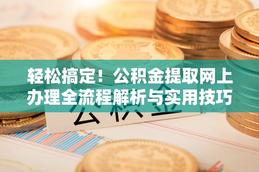 大连轻松搞定！公积金提取网上办理全流程解析与实用技巧