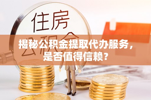 大连揭秘公积金提取代办服务，是否值得信赖？