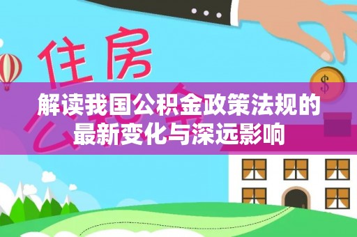 大连解读我国公积金政策法规的最新变化与深远影响