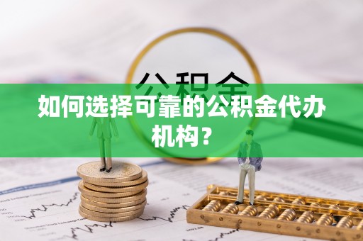 大连如何选择可靠的公积金代办机构？