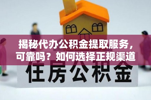 大连揭秘代办公积金提取服务，可靠吗？如何选择正规渠道？