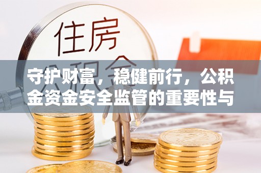 大连守护财富，稳健前行，公积金资金安全监管的重要性与实践