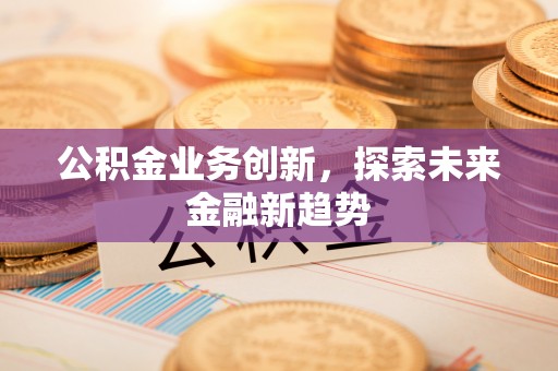 大连公积金业务创新，探索未来金融新趋势