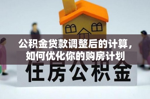大连公积金贷款调整后的计算，如何优化你的购房计划