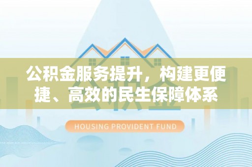 大连公积金服务提升，构建更便捷、高效的民生保障体系