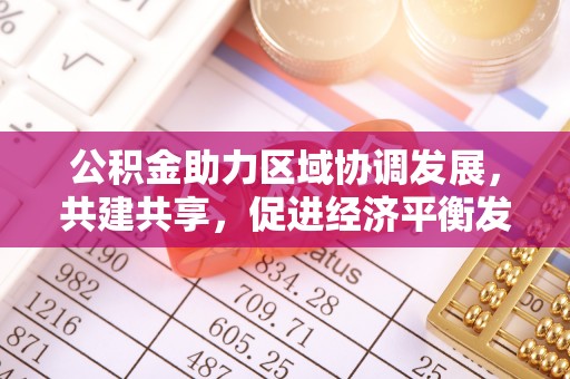 大连公积金助力区域协调发展，共建共享，促进经济平衡发展