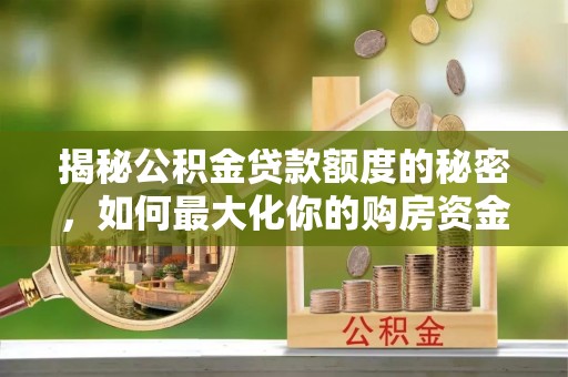 大连揭秘公积金贷款额度的秘密，如何最大化你的购房资金