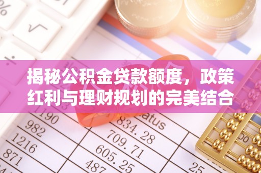 大连揭秘公积金贷款额度，政策红利与理财规划的完美结合