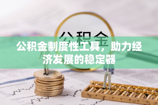 大连公积金制度性工具，助力经济发展的稳定器