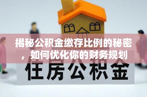大连揭秘公积金缴存比例的秘密，如何优化你的财务规划