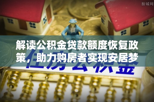 大连解读公积金贷款额度恢复政策，助力购房者实现安居梦想