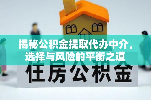 大连揭秘公积金提取代办中介，选择与风险的平衡之道