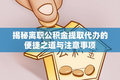 大连揭秘离职公积金提取代办的便捷之道与注意事项