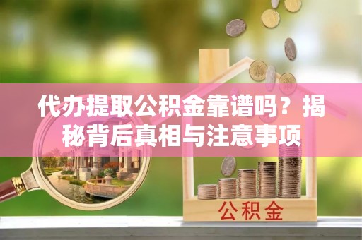 大连代办提取公积金靠谱吗？揭秘背后真相与注意事项