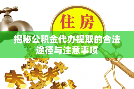 大连揭秘公积金代办提取的合法途径与注意事项
