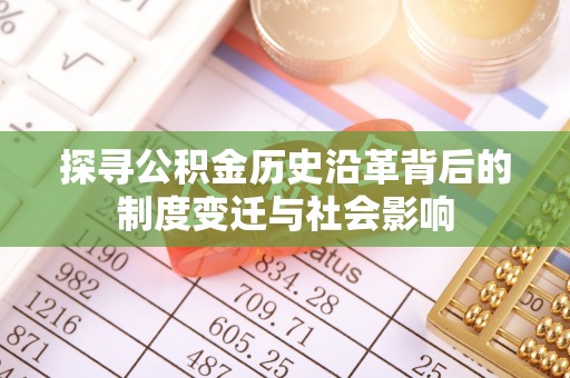 大连探寻公积金历史沿革背后的制度变迁与社会影响