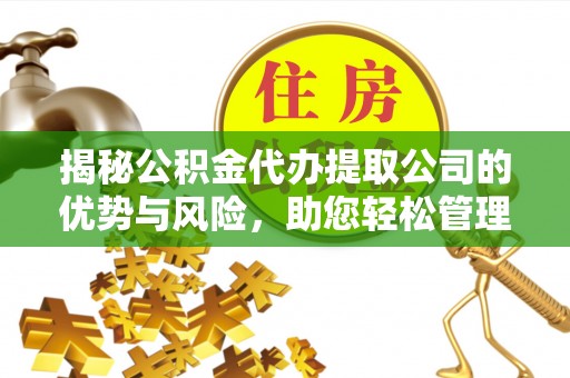 大连揭秘公积金代办提取公司的优势与风险，助您轻松管理财务