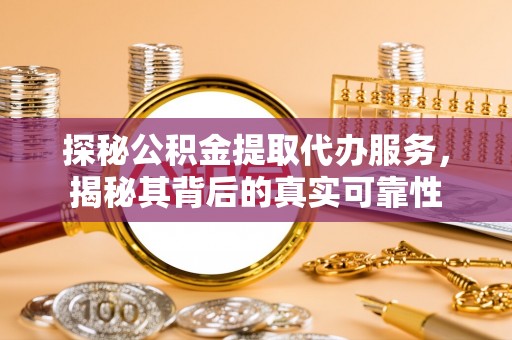 大连探秘公积金提取代办服务，揭秘其背后的真实可靠性