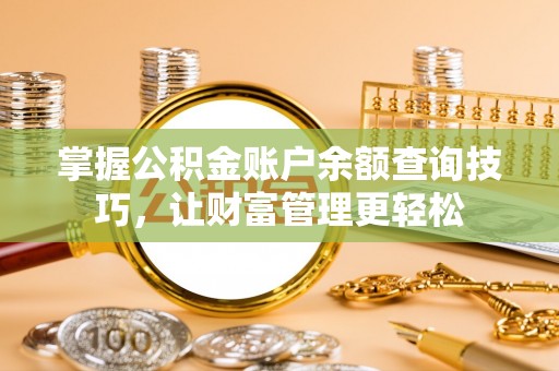 大连掌握公积金账户余额查询技巧，让财富管理更轻松