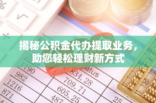 大连揭秘公积金代办提取业务，助您轻松理财新方式
