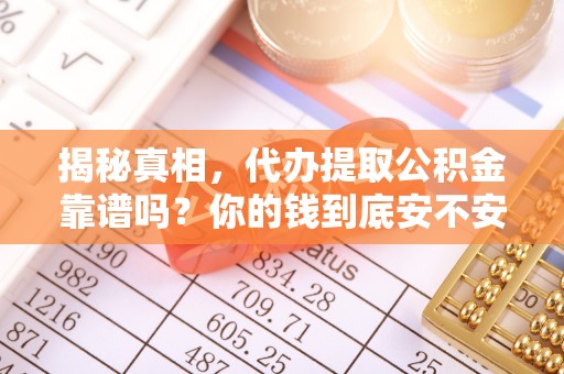 大连揭秘真相，代办提取公积金靠谱吗？你的钱到底安不安全