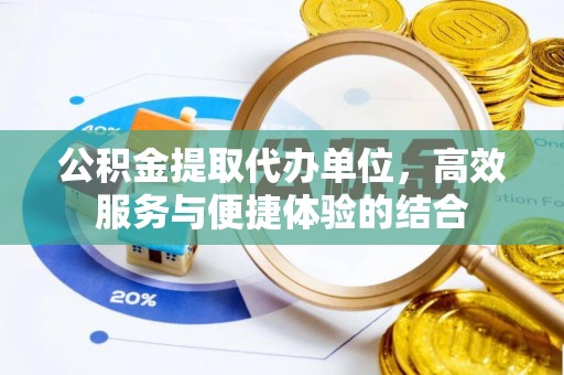 大连公积金提取代办单位，高效服务与便捷体验的结合