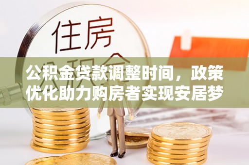 大连公积金贷款调整时间，政策优化助力购房者实现安居梦