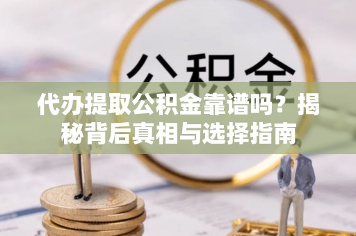 大连代办提取公积金靠谱吗？揭秘背后真相与选择指南
