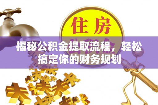 大连揭秘公积金提取流程，轻松搞定你的财务规划