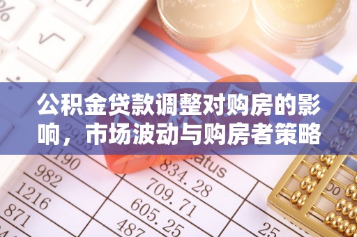 大连公积金贷款调整对购房的影响，市场波动与购房者策略解析