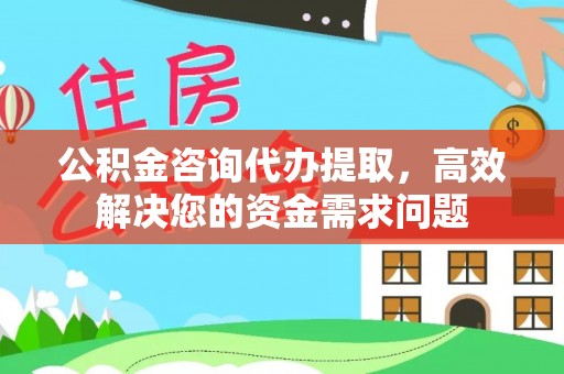 大连公积金咨询代办提取，高效解决您的资金需求问题