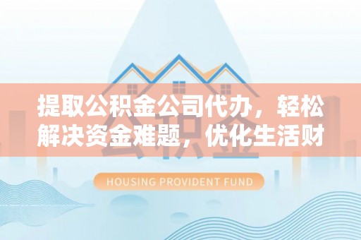 大连提取公积金公司代办，轻松解决资金难题，优化生活财务管理