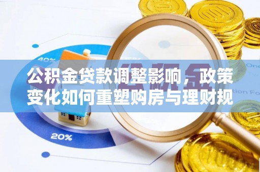 大连公积金贷款调整影响，政策变化如何重塑购房与理财规划