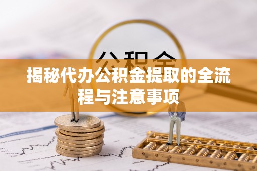 大连揭秘代办公积金提取的全流程与注意事项