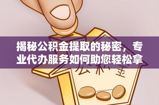 大连揭秘公积金提取的秘密，专业代办服务如何助您轻松拿钱