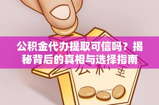 大连公积金代办提取可信吗？揭秘背后的真相与选择指南