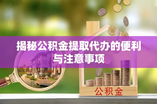 大连揭秘公积金提取代办的便利与注意事项