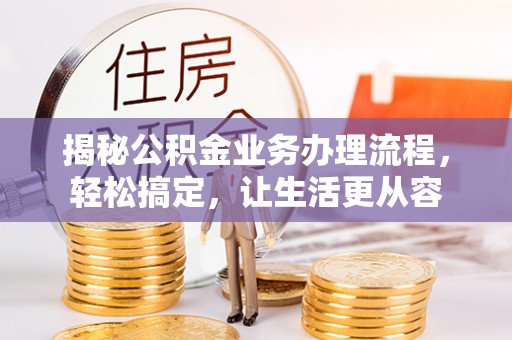 大连揭秘公积金业务办理流程，轻松搞定，让生活更从容